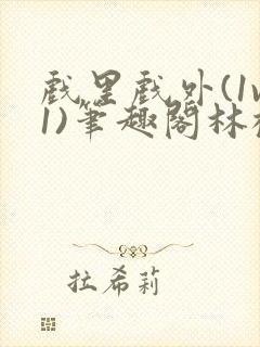 戏里戏外(1v1)笔趣阁林栀