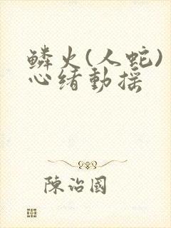 鳞火(人蛇) 心绪动摇