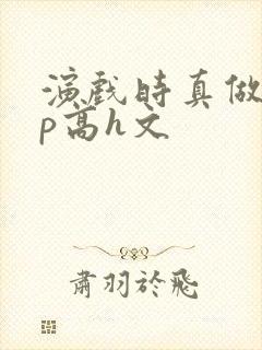 演戏时真做了np高h文