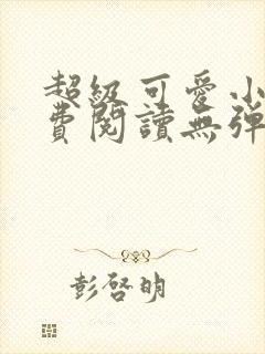 超级可爱小说免费阅读无弹窗笔趣