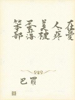 笨蛋美人在兽人部落被疼爱的日子