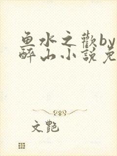 鱼水之欢by狄醉山小说免费阅读