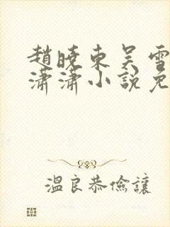 赵晓东吴雪晴王潇潇小说免费阅读