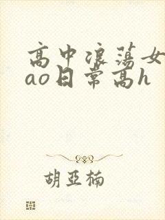 高中浪荡女挨cao日常高h