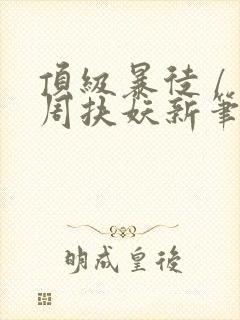 顶级暴徒 / 周扶妖新笔趣阁全文