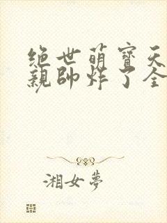 绝世萌宝天才娘亲帅炸了全文免费