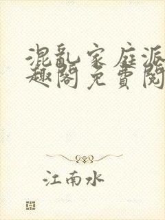 混乱家庭派对笔趣阁免费阅读全文笔趣阁