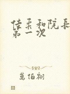 佳柔和院长公的第一次