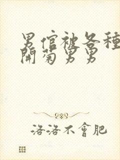 男倌被各种玉势开菊男男