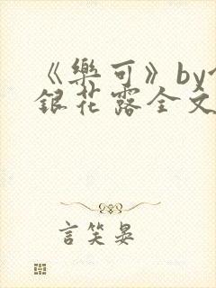 《乐可》by金银花露全文免费阅读