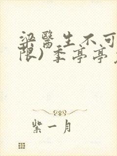 梁医生不可以(限) 季亭亭免费阅读