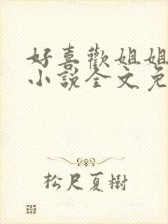 好喜欢姐姐南珠小说全文免费阅读无弹窗笔趣