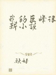 我的巨峰很软最新小说