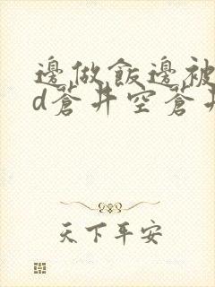 边做饭边被躁bd苍井空苍井空