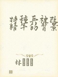 特种兵被改造成精牛的背景故事