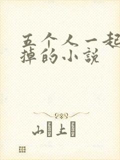 五个人一起会坏掉的小说