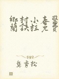 乡村小春医王淑兰铁柱免费阅读全文