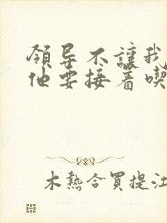 领导不让我断奶他要接着吃