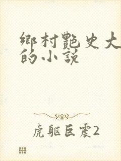 乡村艳史大肉榛的小说