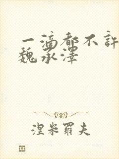 一滴都不许漏 魏承泽