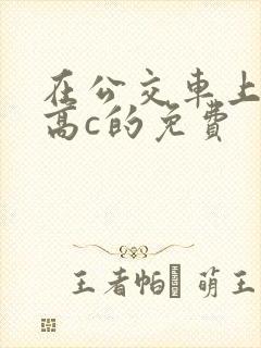 在公交车上弄到高c的免费