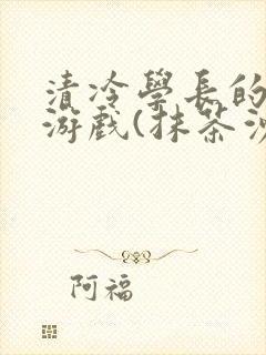 清冷学长的神奇游戏(抹茶沙冰)