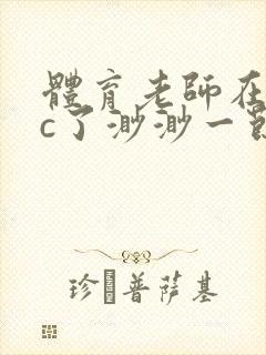 体育老师在单杠c了渺渺一节课