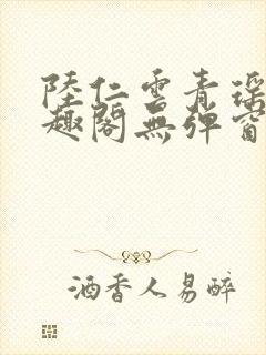 陆仁云青瑶新笔趣阁无弹窗