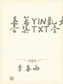 长篇YIN乱大合集TXT全文下载