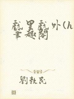 戏里戏外(h)笔趣阁