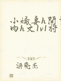 小娇妻h开荤粗肉h文1v1将军