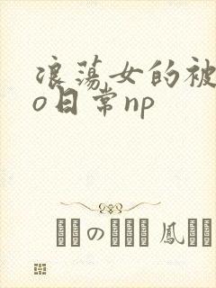 浪荡女的被cao日常np