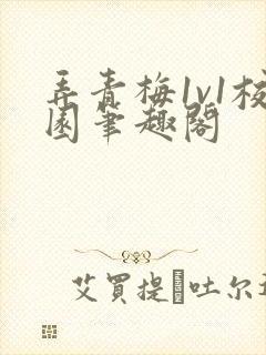 弄青梅1v1校园笔趣阁