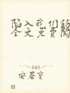 陷入我们的热恋全文免费阅读