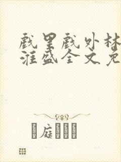 戏里戏外林栀季淮盛全文免费阅读笔趣阁