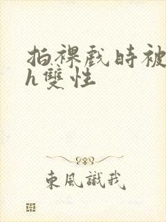 拍裸戏时被c了h双性