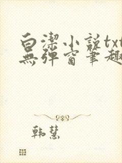 白洁小说txt无弹窗笔趣阁