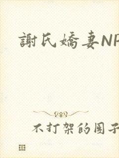 谢氏娇妻NPH