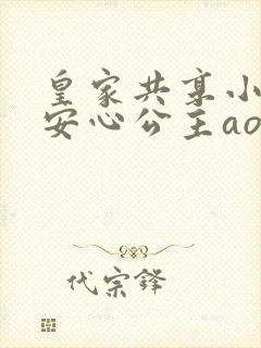 皇家共享小公主安心公主aor免费阅读