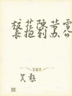 校花陈若雪被校长抱到办公室