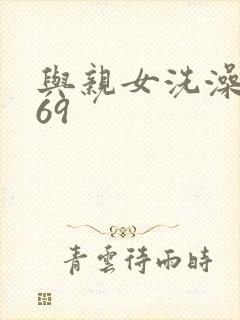 与亲女洗澡伦了69