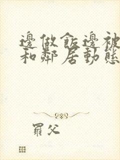 边做饭边被躁我和邻居动态图