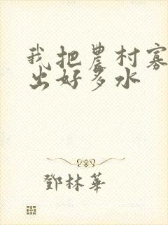 我把农村寡妇日出好多水