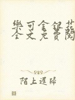 乐可金银花在线全文免费阅读笔趣阁无弹窗