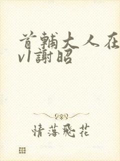 首辅大人在上1v1谢昭