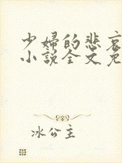 少妇的悲哀榆木小说全文免费阅读笔趣阁下载