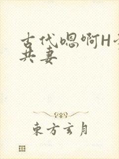 古代嗯啊H爹爹共妻