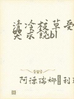 清冷校草受灌满哭求饶bl