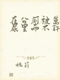 在公厕被万人C尿里面不许漏出来