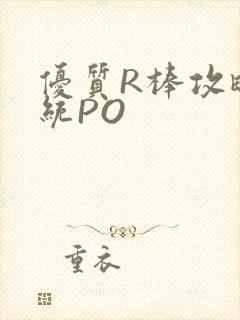 优质R棒攻略系统PO